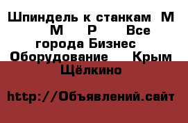 Шпиндель к станкам 6М12, 6М82, 6Р11. - Все города Бизнес » Оборудование   . Крым,Щёлкино